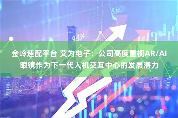 金嶺速配平臺 艾為電子：公司高度重視AR/AI眼鏡作為下一代人機交互中心的發(fā)展?jié)摿?></p>
		
      
        <p class=