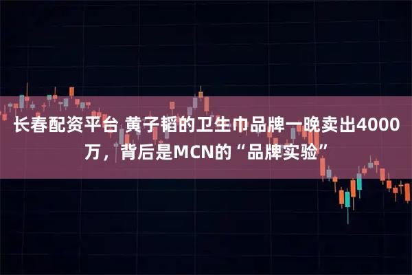 長春配資平臺 黃子韜的衛生巾品牌一晚賣出4000萬，背后是MCN的“品牌實驗”