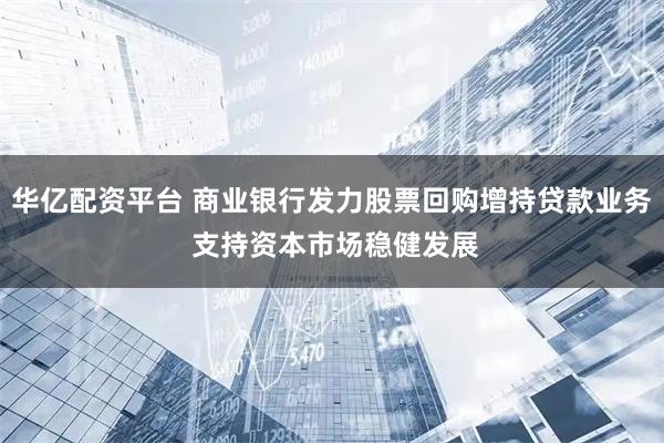 華億配資平臺 商業銀行發力股票回購增持貸款業務 支持資本市場穩健發展