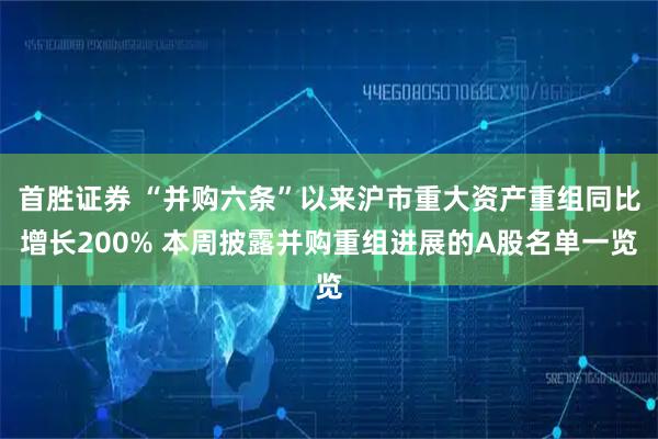 首勝證券 “并購六條”以來滬市重大資產(chǎn)重組同比增長200% 本周披露并購重組進(jìn)展的A股名單一覽