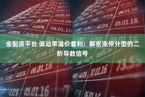 金配資平臺 波動率溢價套利：解密漲停分型的二階導數信號