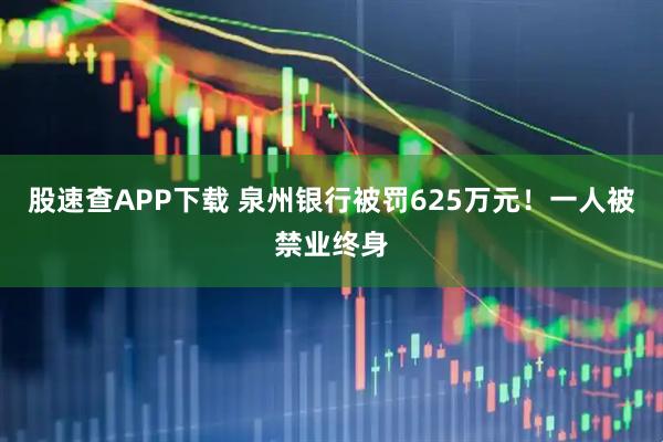 股速查APP下載 泉州銀行被罰625萬元！一人被禁業終身