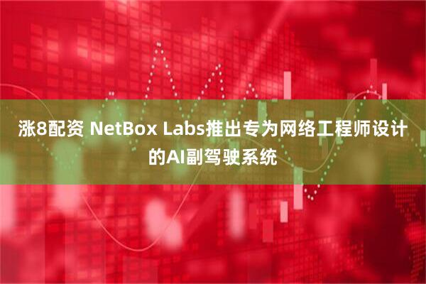 漲8配資 NetBox Labs推出專為網(wǎng)絡(luò)工程師設(shè)計(jì)的AI副駕駛系統(tǒng)