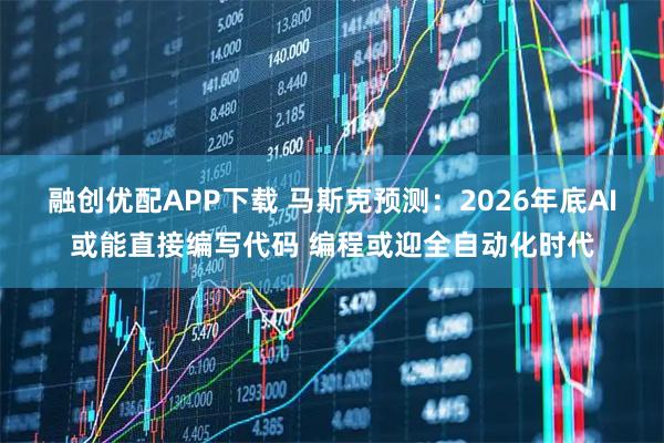 融創(chuàng)優(yōu)配APP下載 馬斯克預(yù)測：2026年底AI或能直接編寫代碼 編程或迎全自動化時代