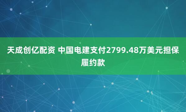 天成創億配資 中國電建支付2799.48萬美元擔保履約款