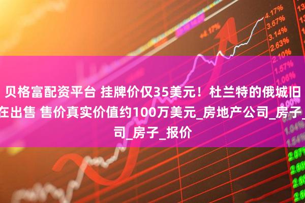 貝格富配資平臺 掛牌價僅35美元！杜蘭特的俄城舊宅正在出售 售價真實價值約100萬美元_房地產公司_房子_報價