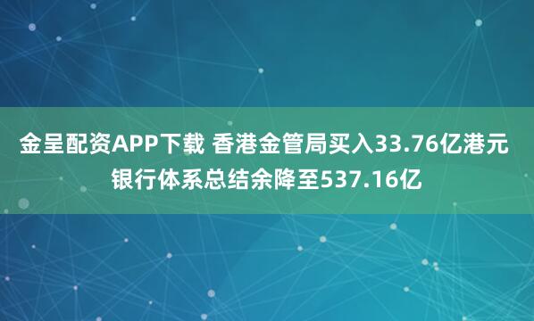 金呈配資APP下載 香港金管局買入33.76億港元 銀行體系總結余降至537.16億