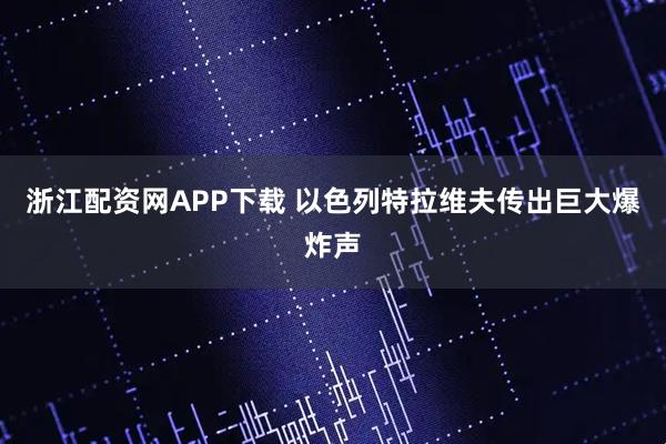 浙江配資網(wǎng)APP下載 以色列特拉維夫傳出巨大爆炸聲